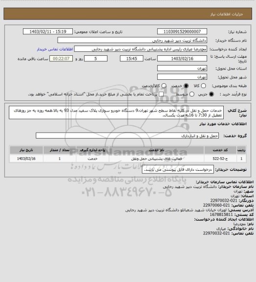 استعلام خدمات حمل و نقل در کلیه نقاط سطح شهر تهران،9 دستگاه خودرو سواری پلاک سفید مدل 93 به بالا،همه روزه به جز روزهای تعطیل از 7:30 تا 16به مدت یکسال.