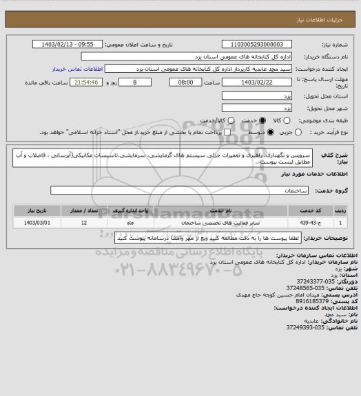 استعلام سرویس و نگهداری، راهبری و تعمیرات جزئی سیستم های گرمایشی، سرمایشی،تاسیسات مکانیکی(آبرسانی ، فاضلاب و آب 
مطابق لیست پیوست