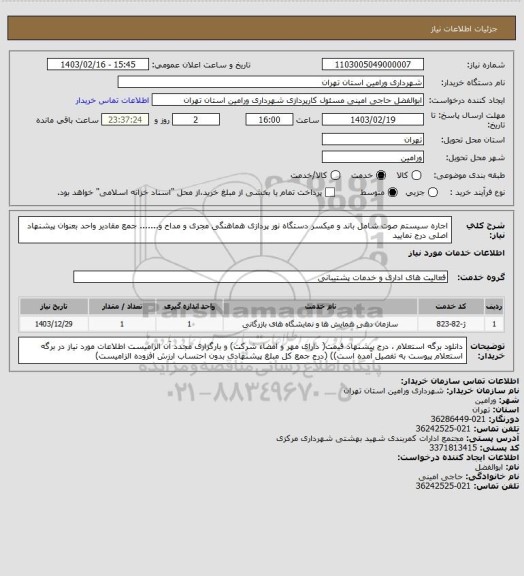 استعلام اجاره سیستم صوت  شامل باند و میکسر  دستگاه نور پردازی 
هماهنگی مجری و مداح و....... جمع مقادیر واحد بعنوان پیشنهاد اصلی درج نمایید