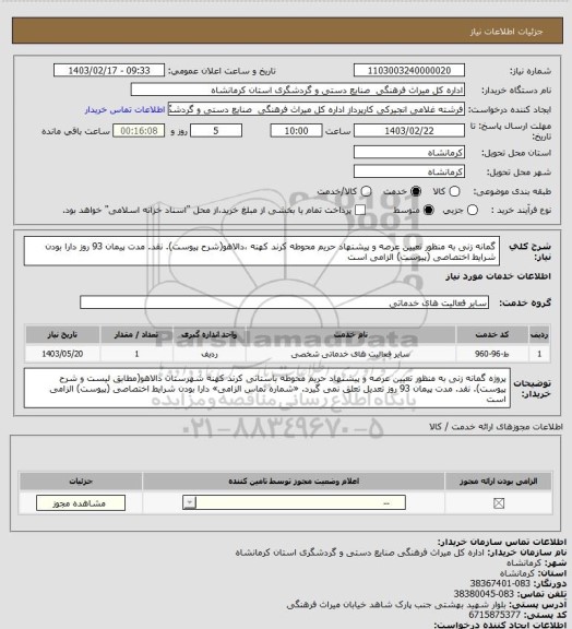 استعلام  گمانه زنی به منظور تعیین عرصه و پیشنهاد حریم محوطه کرند کهنه ،دالاهو(شرح  پیوست). نقد. مدت پیمان 93 روز دارا بودن شرایط اختصاصی (پیوست) الزامی است