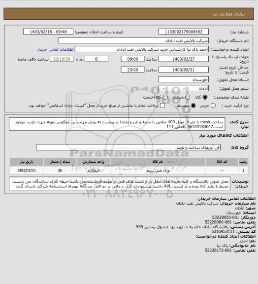 استعلام ساخت mesh با متریال مونل 400 مطابق با نمونه و شرح تقاضا در پیوست به روش مهندسی معکوس.نمونه جهت بازدید موجود است.06153183647 داخلی 111