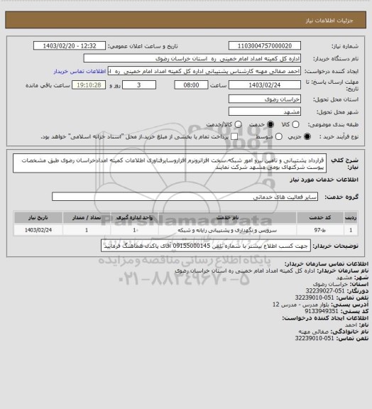 استعلام قرارداد پشتیبانی و تامین نیرو امور شبکه،سخت افزاترونرم افزاروسایرفناوری اطلاعات کمیته امدادخراسان رضوی طبق مشخصات پیوست شرکتهای بومی مشهد شرکت نمایند