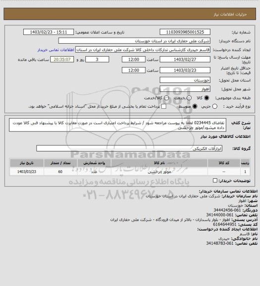 استعلام تقاضای 0234445 لطفا به پیوست مراجعه شود / شرایط پرداخت اعتباری است در صورت مغایرت کالا با پیشنهاد فنی کالا عودت داده میشود/موتور چرخشی