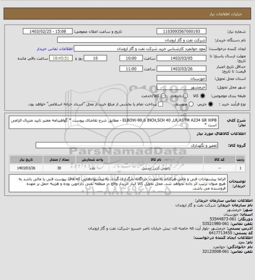 استعلام ELBOW-90,6 INCH,SCH 40 ,LR,ASTM A234 GR WPB - مطابق شرح تقاضای پیوست
* گواهینامه معتبر تایید متریال الزامی است *