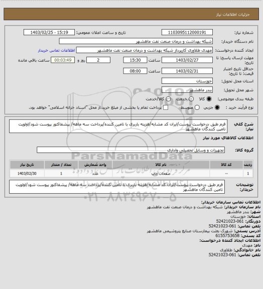 استعلام فرم طبق درخواست پیوست/ایران کد مشابه/هزینه باربری با تامین کننده/پرداخت سه ماهه/ پیشفاکتور پیوست شود/اولویت تامین کنندگان ماهشهر