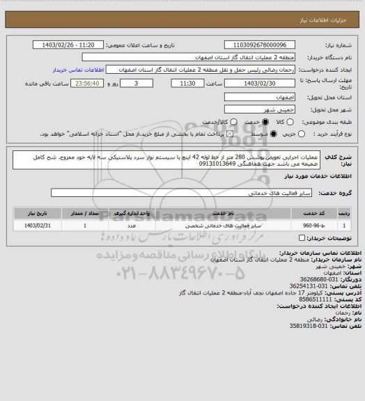 استعلام عملیات اجرایی تعویض پوشش 280 متر از خط لوله 42 اینچ با سیستم نوار سرد پلاستیکی سه لایه خود ممزوج.
شح کامل ضمیمه می باشد
جهت هماهنگی 09131013649