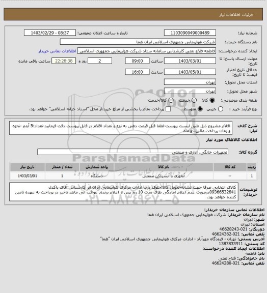 استعلام اقلام مشروح ذیل طبق لیست پیوست-لطفا قبل قیمت دهی به نوع و تعداد اقلام در فایل پیوست دقت فرمایید-تعداد:5 آیتم -نحوه و زمان پرداخت مالی:دو ماه