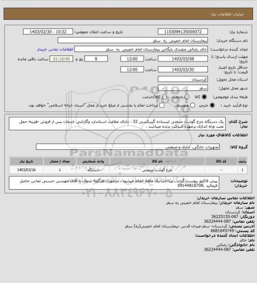 استعلام یک دستگاه چرخ گوشت صنعتی ایستاده گیربکسی 32 - دارای علامت استاندارد وگارانتی خدمات پس از فروش -هزینه حمل نصب وراه اندازی برعهده شرکت برنده میباشد .