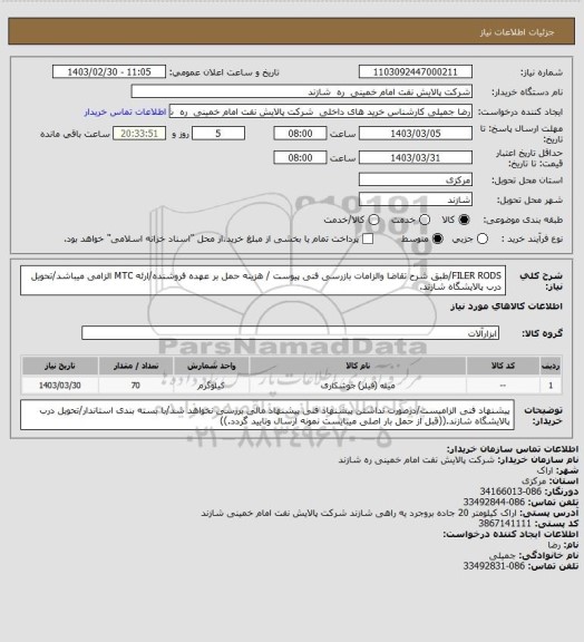 استعلام FILER RODS/طبق شرح تقاضا والزامات بازرسی فنی پیوست / هزینه حمل بر عهده فروشنده/ارئه MTC الزامی میباشد/تحویل درب پالایشگاه شازند.