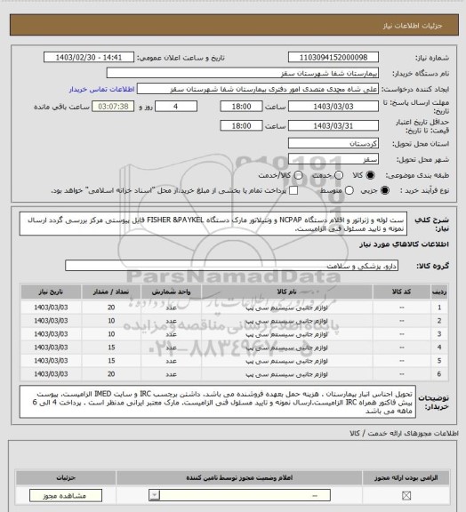 استعلام ست لوله  و ژنراتور و اقلام دستگاه NCPAP و ونتیلاتور
مارک دستگاه FISHER &PAYKEL
فایل پیوستی مرکز بررسی گردد
ارسال نمونه و تایید مسئول فنی الزامیست.