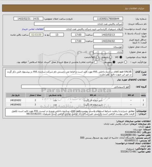 استعلام  VALVE فقط کالای سازنده داخلی AVL مورد تائید است و الزاما می بایستی نام شرکت سازنده AVL در پیشنهاد فنی ذکر گردد در غیر این صورت تائبد نمی باشد.