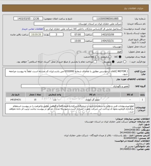 استعلام ( MOTOR )کالای درخواستی مطابق با تقاضای شماره 0332092 می باشد.ایران کد مشابه است. لطفاً به پیوست مراجعه شود.
