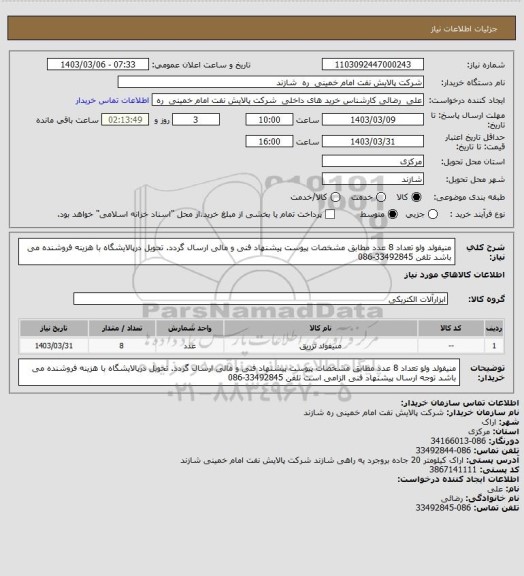 استعلام   منیفولد ولو  تعداد 8 عدد مطابق مشخصات پیوست  پیشنهاد فنی و مالی ارسال گردد. تحویل درپالایشگاه با هزینه فروشنده می باشد تلفن 33492845-086