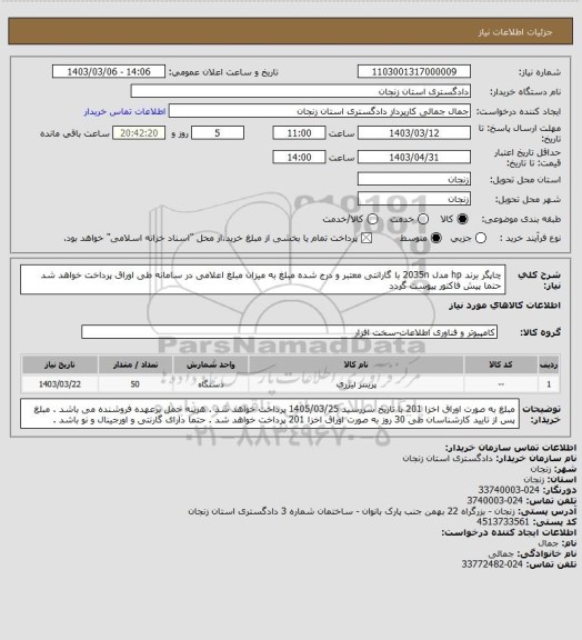 استعلام چاپگر برند hp  مدل 2035n 
با گارانتی معتبر و درج شده 
مبلغ به میزان مبلغ اعلامی در سامانه طی اوراق پرداخت خواهد شد حتما پیش فاکتور پیوست گردد