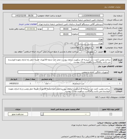 استعلام ساخت ونصب 1عدد درب شیشه ای سکوریت درابعاد پیوست
 محل اجرا شعبه 16تهران -هزینه حمل راه اندازی بعهده فروشنده می باشد 
ریگلاژ9درب سکوریت مدارک پیوست