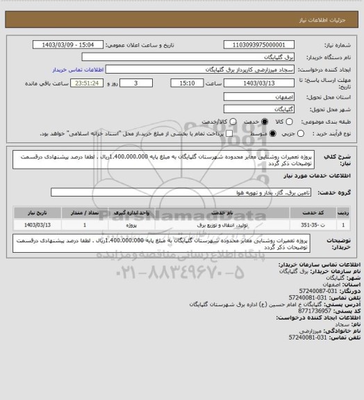 استعلام پروژه تعمیرات روشنایی معابر محدوده شهرستان گلپایگان به مبلغ پایه 1.400.000.000ریال . لطفا درصد پیشنهادی درقسمت توضیحات ذکر گردد