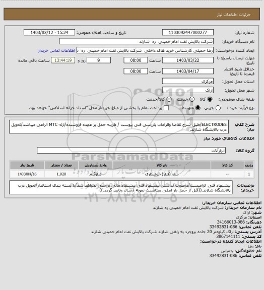 استعلام ELECTRODES/طبق شرح تقاضا والزامات بازرسی فنی پیوست / هزینه حمل بر عهده فروشنده/ارئه MTC الزامی میباشد/تحویل درب پالایشگاه شازند.