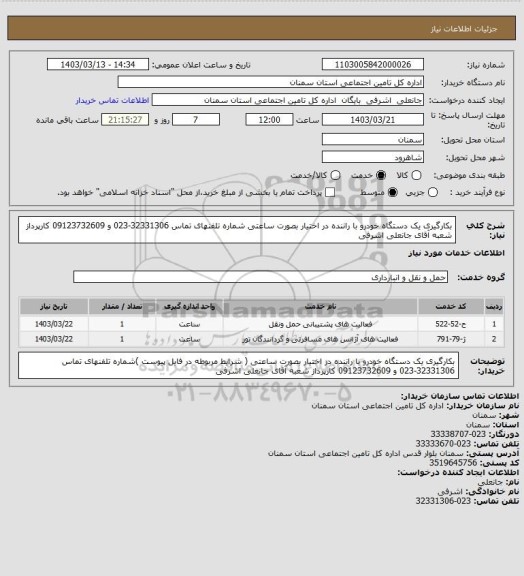 استعلام بکارگیری یک دستگاه خودرو با راننده در اختیار بصورت ساعتی شماره تلفنهای تماس  32331306-023 و  09123732609 کارپرداز شعبه آقای جانعلی اشرفی