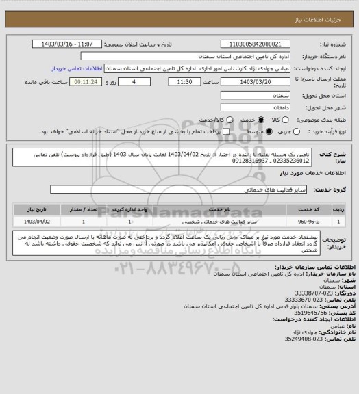 استعلام تامین یک وسیله نقلیه با راننده در اختیار از تاریخ 1403/04/02 لغایت پایان سال 1403 (طبق قرارداد پیوست) تلفن تماس 02335236012 ـ 09128316937