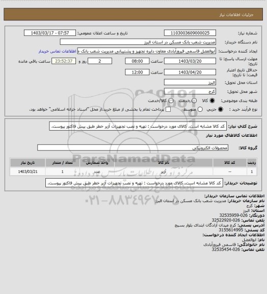 استعلام کد کالا مشابه است. کالای مورد درخواست : تهیه و نصب تجهیزات آژیر خطر طبق پیش فاکتور پیوست.