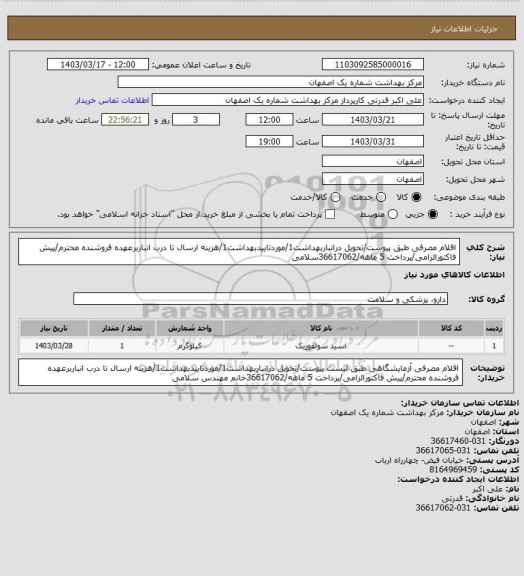 استعلام اقلام مصرفی طبق پیوست/تحویل درانباربهداشت1/موردتاییدبهداشت1/هزینه ارسال تا درب انباربرعهده فروشنده محترم/پیش فاکتورالزامی/پرداخت 5 ماهه/36617062سلامی