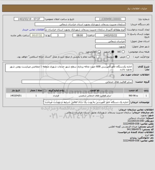 استعلام اجاره یکدستگاه خاور کمپرسی 608 جهت نخاله برداری سطح شهر خدمات شهری منطقه 1
متقاضی میبایست بومی شهر بجنورد باشد