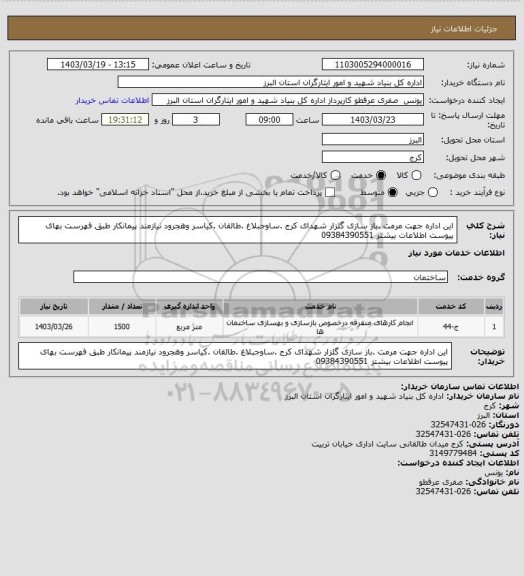 استعلام این اداره جهت مرمت .باز سازی گلزار شهدای کرج .ساوجبلاغ .طالقان .کیاسر وهجرود نیازمند پیمانکار طبق فهرست بهای پیوست اطلاعات بیشتر 09384390551