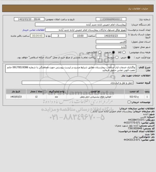 استعلام واگذاری خدمات ایاب و ذهاب بیمارستان مطابق شرایط مندرج در لیست پیوستی
جهت هماهنگی با شماره 09179519386 خانم نعمت الهی تماس حاصل فرمائید