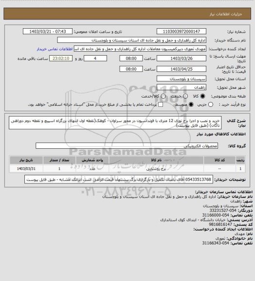 استعلام خرید و نصب و اجرا برج نوری 12 متری با فونداسیون در محور سراوان - کوهک(نقطه اول انتهای بزرگراه اسپیچ و نقطه دوم دوراهی ناگان)
(طبق فایل پیوست)