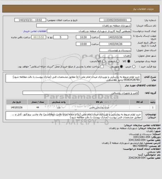 استعلام خرید لوازم مربوط به روشنایی و نورپردازی میدان امام علی (ع) مطابق مشخصات فنی (مدارک پیوست با دقت مطالعه شود)
09383428785 وحید ملاشاهی