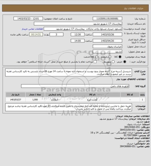 استعلام شینسل (سینه مرغ ) فیله ممتاز بدون پوست و استخوان تازه  
نمونه تا ساعت 14 مورخ 26خرداد بایستی به تائید کارسناس تغذیه برسد در غیر اینصورت ابطال میگردد.