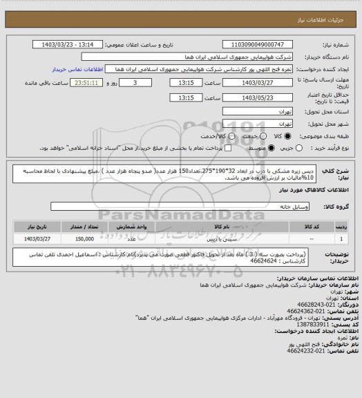 استعلام دیس زیره مشکی با درب در ابعاد 32*190*275،تعداد150 هزار عدد( صدو پنجاه هزار عدد ) ،مبلغ پیشنهادی با لحاظ محاسبه 10%مالیات بر ارزش افزوده می باشد.