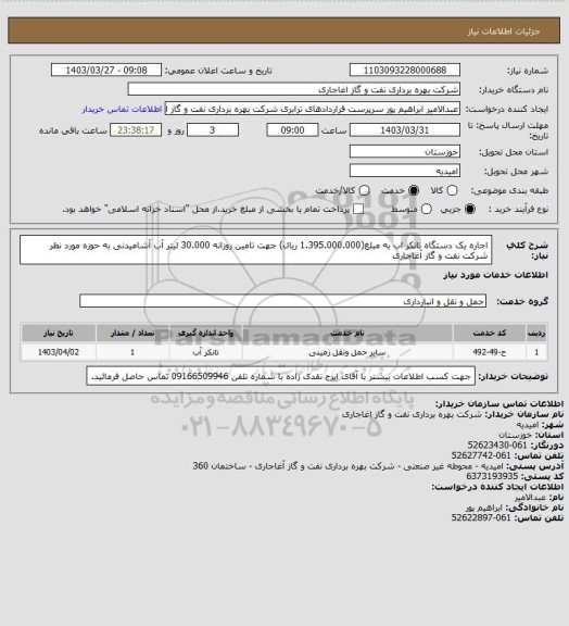 استعلام اجاره یک دستگاه تانکر اب به مبلغ(1.395.000.000 ریال) جهت تامین روزانه 30.000 لیتر آب آشامیدنی به حوزه مورد نظر شرکت نفت و گاز آغاجاری