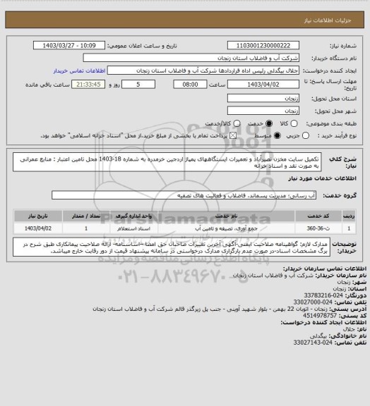 استعلام تکمیل سایت مخزن نصیرآباد و تعمیرات ایستگاههای پمپاژ اردجین خرمدره به شماره 18-1403
محل تامین اعتبار : منابع عمرانی به صورت نقد و اسناد خزانه