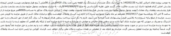 آگهی مزایده یک دانگ مشاع از ششدانگ یک قطعه زمین تحت پلاک 5420فرعی از 56صلی ( پنج هزار وچهارصد وبیست فرعی ازپنجاه وشش اصلی