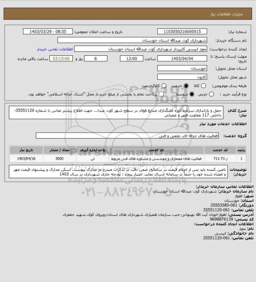 استعلام حمل و باراندازی سرباره کوره آهنگدازی صنایع فولاد در سطح شهر کوت عبدا... 
جهت اطلاع بیشتر تماس با شماره 35551120-داخلی 117 معاونت فنی و عمرانی