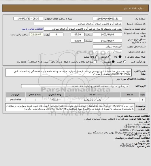 استعلام خرید پمپ طبق مشخصات فنی پیوستی پرداخت از محل اعتبارات جاری حدودا نه ماهه  جهت هماهنگی بامشخصات فنی 04121415597اقای مهندس ارجمندی