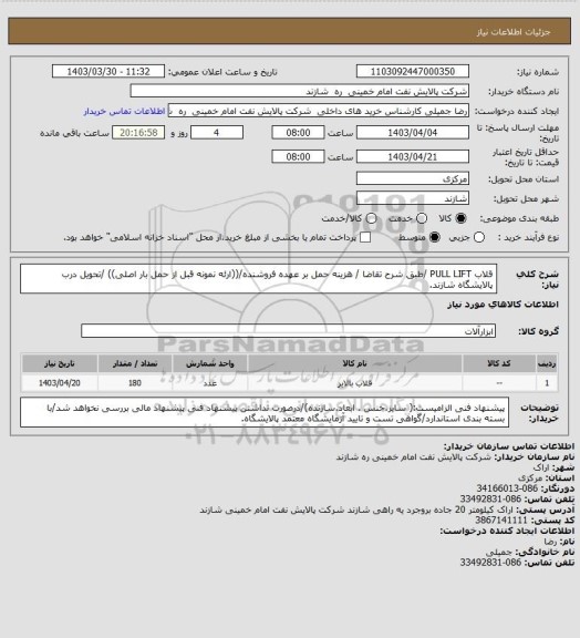 استعلام قلاب PULL LIFT /طبق شرح تقاضا / هزینه حمل بر عهده فروشنده/((ارئه نمونه قبل از حمل بار اصلی)) /تحویل درب پالایشگاه شازند.