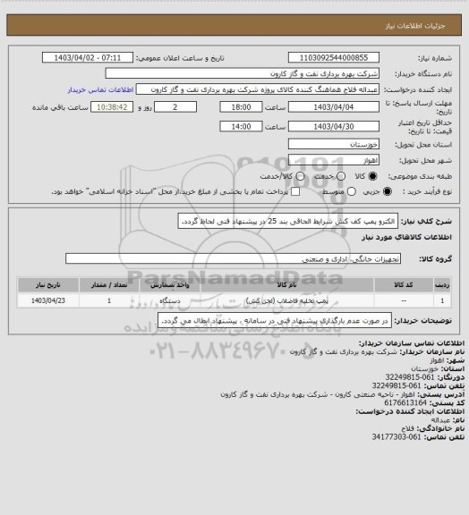 استعلام الکترو پمپ کف کش
شرایط الحاقی بند 25 در پیشنهاد فنی لحاظ گردد.