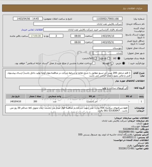 استعلام 1 قلم شامل 200 عدد آجر نسوز مطابق با شرح تقاضا و شرایط شرکت در مناقصه.مواد اولیه تولید داخل باشد( ارسال پیشنهاد فنی و مالی بصورت مجزا الزامی می باشد