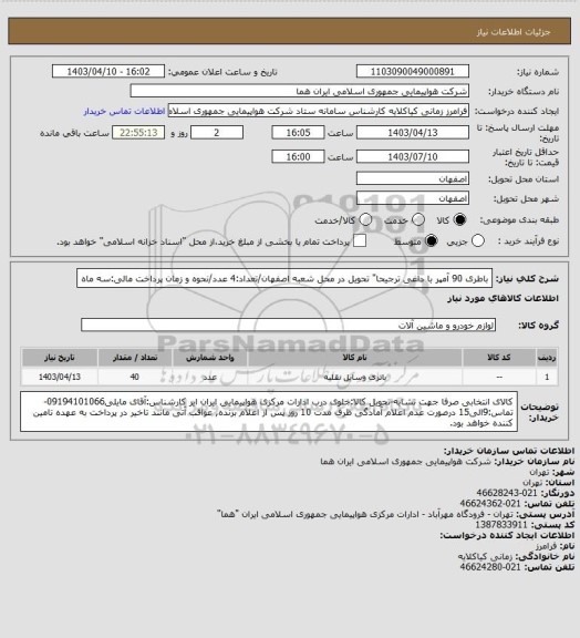 استعلام باطری 90 آمپر با داغی ترجیحا" تحویل در محل شعبه اصفهان/تعداد:4 عدد/نحوه و زمان پرداخت مالی:سه ماه