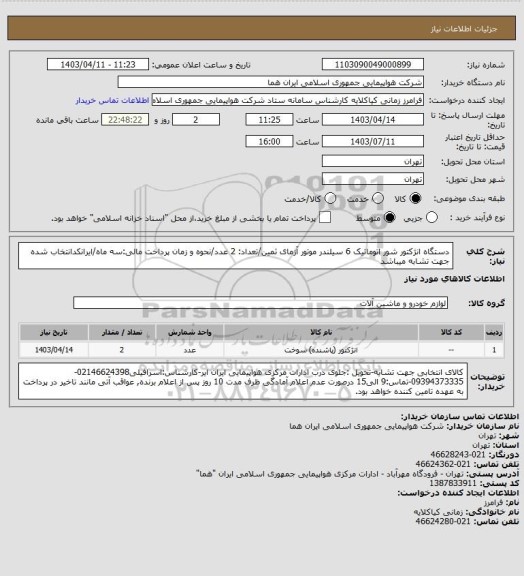 استعلام دستگاه انژکتور شور اتوماتیک 6 سیلندر موتور آزمای ثمین/تعداد: 2 عدد/نحوه و زمان پرداخت مالی:سه ماه/ایرانکدانتخاب شده جهت تشابه میباشد