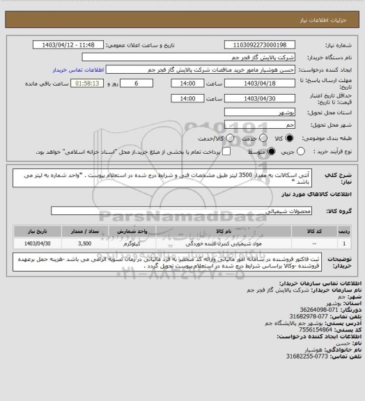 استعلام آنتی اسکالانت به مقدار 3500 لیتر طبق مشخصات فنی و شرایط درج شده در استعلام پیوست .
*واحد شماره به لیتر می باشد *