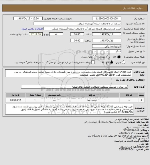 استعلام لوله 315*16ولوله  کالمن 150 اسکو طبق مشخصات پرداخت از محل اعتبارات جاری حدودا 9ماهه جهت هماهنگی در مورد مشخصات فنی 04121415534اقای مهنس طباطبایی