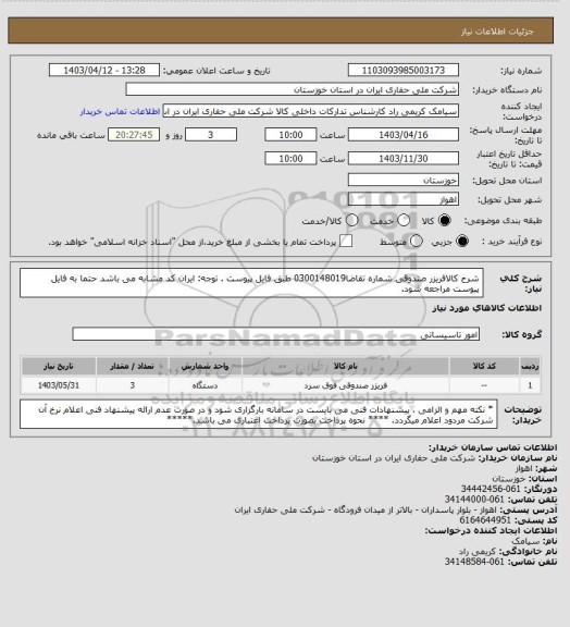 استعلام شرح کالافریزر صندوقی شماره تقاضا0300148019 طبق فایل پیوست . توجه: ایران کد مشابه می باشد حتما به فایل پیوست مراجعه شود.