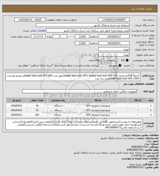 استعلام (جمعاً 438عددباتری Sealed lead acid UPS)
Sealed lead acid UPS 42Aچهل عدد
Sealed lead acid UPS 65Aسیصدو پنج عدد
Sealed lead acid UPS 100Aنودو سه عدد