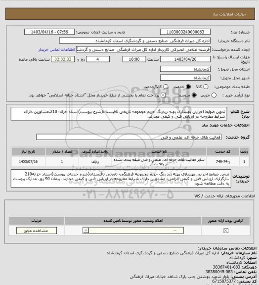 استعلام  تدوین ضوابط اجرایی بهسازی پهنه زردرنگ حریم مجموعه تاریخی تاقبستان(شرح پیوست)اسناد خزانه 210.مشاورین دارای شرایط مطروحه در ارزیابی فنی و کیفی مجازند.