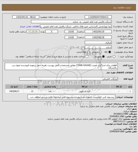 استعلام قطعات برای اندازگیری مخزن (TANK GAUGE) مطابق مشخصات کامل پیوست.
هزینه حمل برعهده فروشنده تحویا درب پالایشگاه