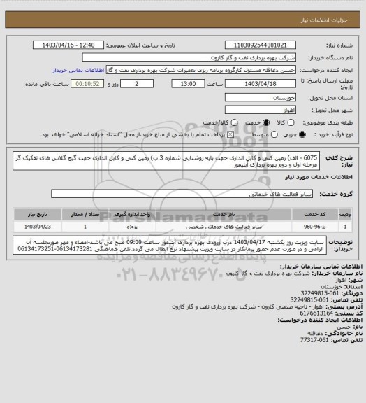 استعلام 6075 - الف) زمین کنی و کابل اندازی جهت پایه روشنایی شماره 3
ب) زمین کنی و کابل اندازی جهت گیج گلاس های تفکیک گر مرحله اول و دوم بهره برداری آبتیمور