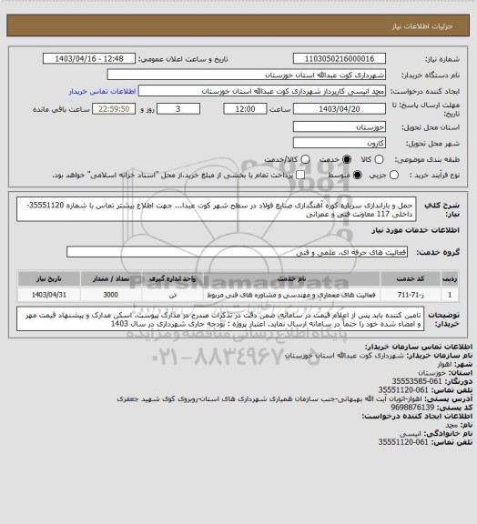 استعلام حمل و باراندازی سرباره کوره آهنگدازی صنایع فولاد در سطح شهر کوت عبدا...
 جهت اطلاع بیشتر تماس با شماره 35551120-داخلی 117 معاونت فنی و عمرانی